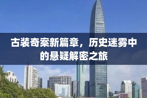 古装奇案新篇章，历史迷雾中的悬疑解密之旅