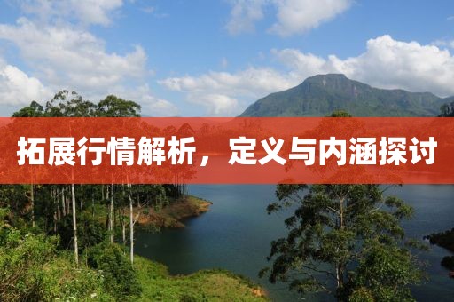 拓展行情解析，定义与内涵探讨