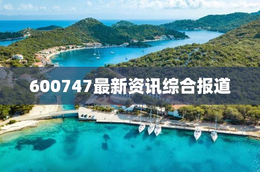 600747最新资讯综合报道