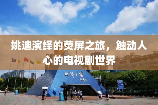 姚迪演绎的荧屏之旅，触动人心的电视剧世界