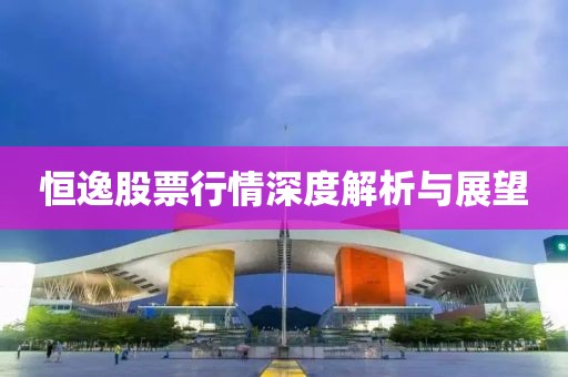 恒逸股票行情深度解析与展望