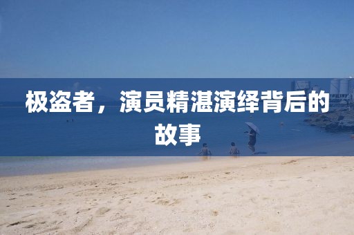极盗者，演员精湛演绎背后的故事