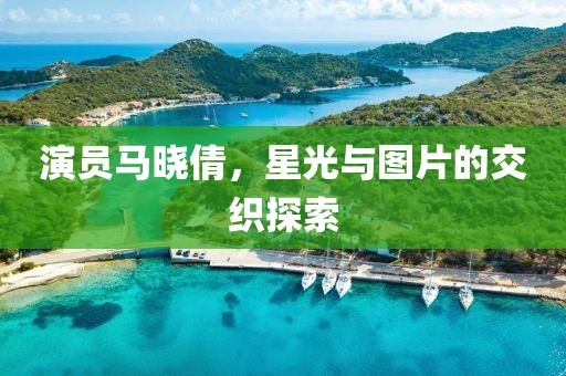 演员马晓倩，星光与图片的交织探索