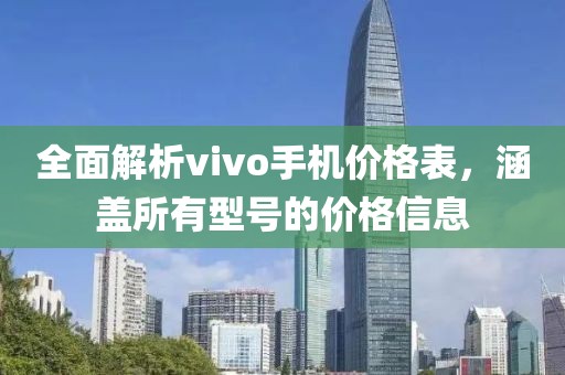 全面解析vivo手机价格表，涵盖所有型号的价格信息