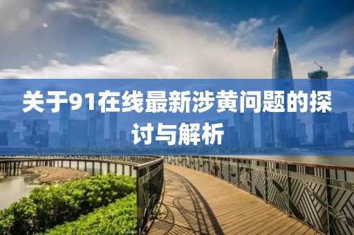 关于91在线最新涉黄问题的探讨与解析