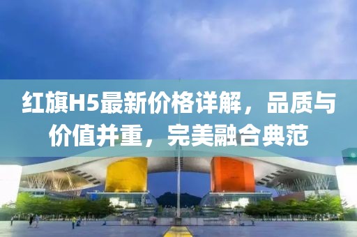 红旗H5最新价格详解，品质与价值并重，完美融合典范