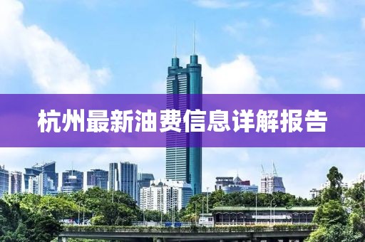 杭州最新油费信息详解报告