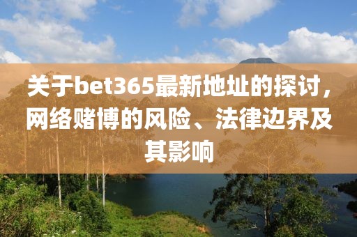关于bet365最新地址的探讨，网络赌博的风险、法律边界及其影响