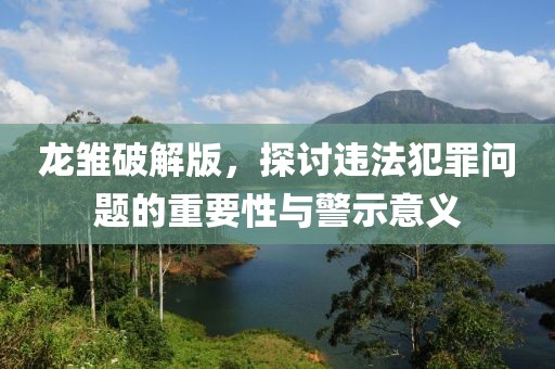 龙雏破解版，探讨违法犯罪问题的重要性与警示意义