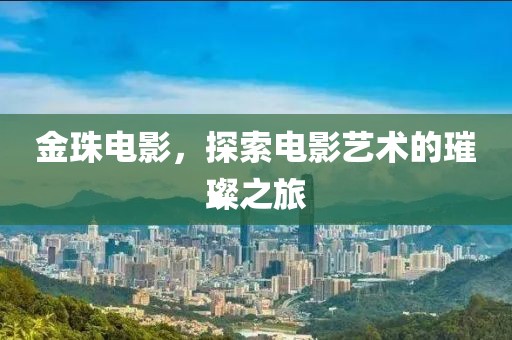 金珠电影，探索电影艺术的璀璨之旅
