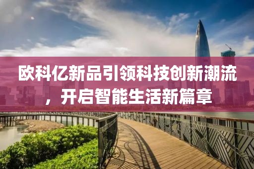欧科亿新品引领科技创新潮流，开启智能生活新篇章