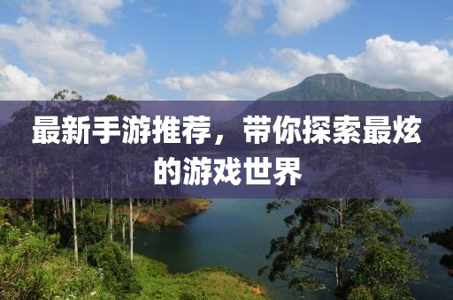 最新手游推荐，带你探索最炫的游戏世界