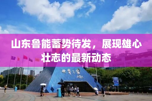 山东鲁能蓄势待发，展现雄心壮志的最新动态