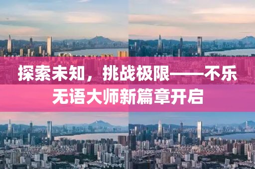 探索未知，挑战极限——不乐无语大师新篇章开启