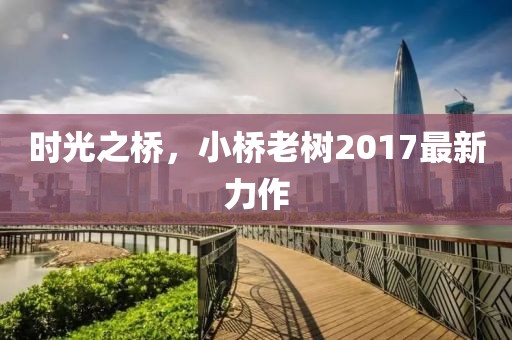 时光之桥，小桥老树2017最新力作