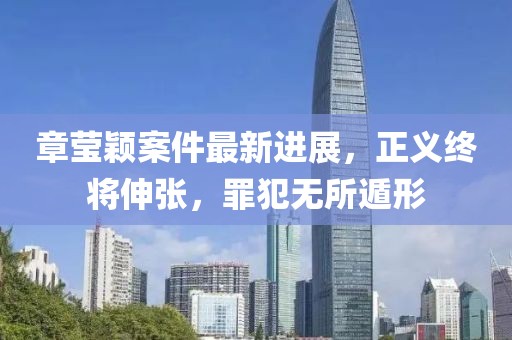 章莹颖案件最新进展，正义终将伸张，罪犯无所遁形