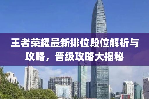 王者荣耀最新排位段位解析与攻略，晋级攻略大揭秘