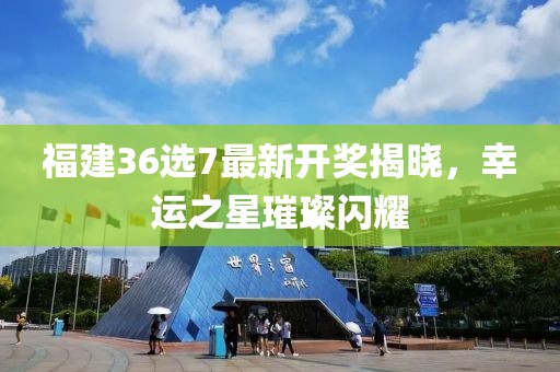 福建36选7最新开奖揭晓，幸运之星璀璨闪耀