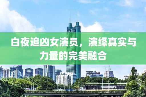 白夜追凶女演员，演绎真实与力量的完美融合