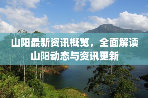 山阳最新资讯概览，全面解读山阳动态与资讯更新