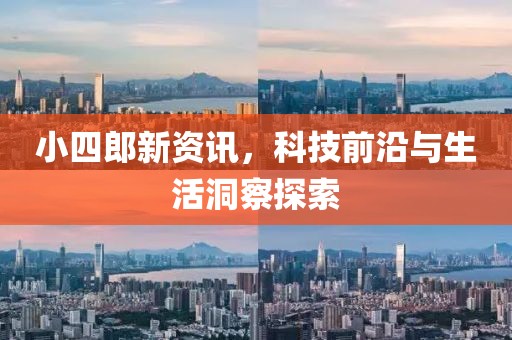 小四郎新资讯，科技前沿与生活洞察探索