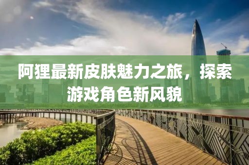 阿狸最新皮肤魅力之旅，探索游戏角色新风貌