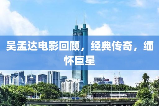吴孟达电影回顾，经典传奇，缅怀巨星