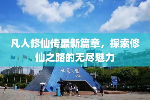 凡人修仙传最新篇章，探索修仙之路的无尽魅力
