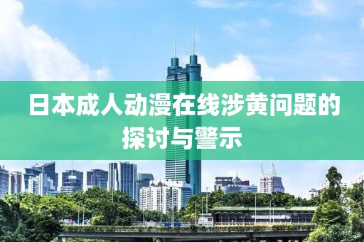 日本成人动漫在线涉黄问题的探讨与警示