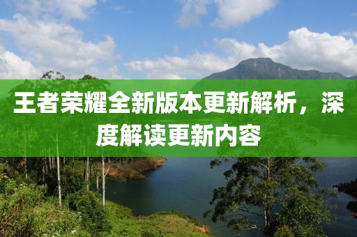王者荣耀全新版本更新解析，深度解读更新内容